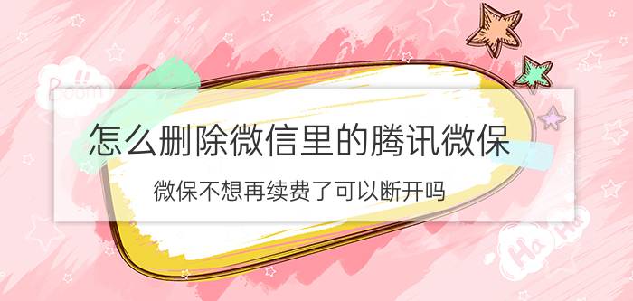 怎么删除微信里的腾讯微保 微保不想再续费了可以断开吗？